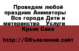 Проведем любой праздник.Аниматоры. - Все города Дети и материнство » Услуги   . Крым,Саки